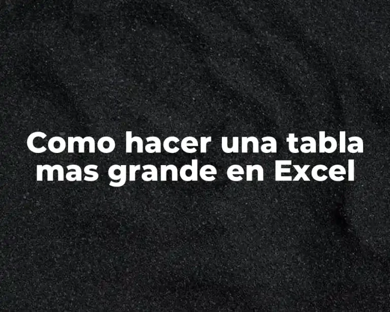 Como hacer una tabla mas grande en Excel