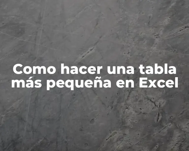 Como hacer una tabla más pequeña en Excel