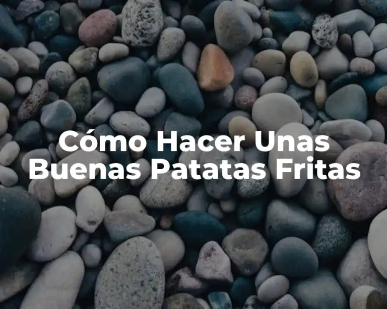 Cómo Hacer Unas Buenas Patatas Fritas