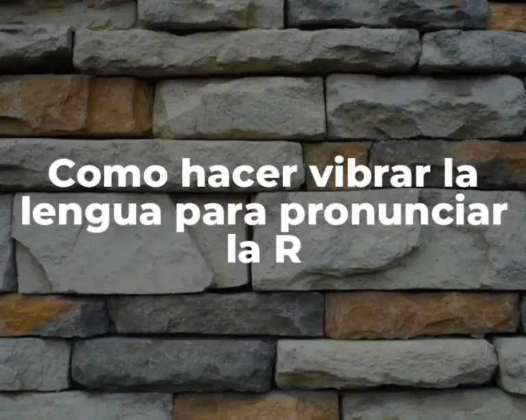 Como hacer vibrar la lengua para pronunciar la R