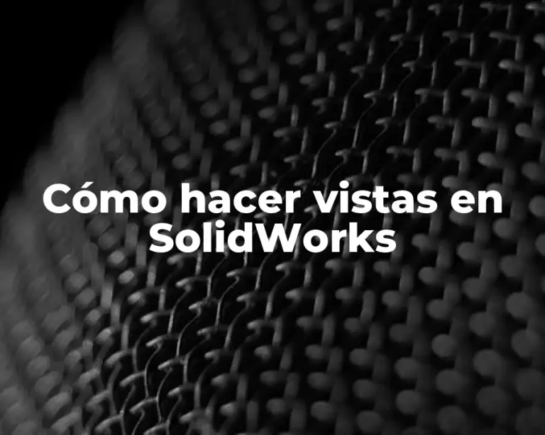 Cómo hacer vistas en SolidWorks