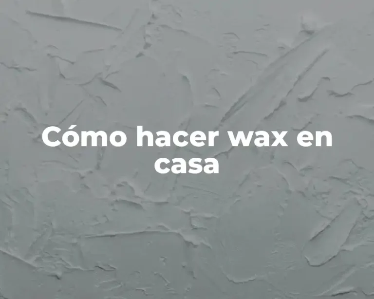 Cómo hacer wax en casa