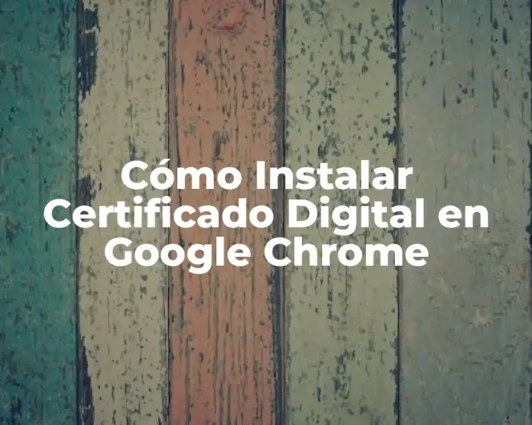 Cómo Instalar Certificado Digital en Google Chrome