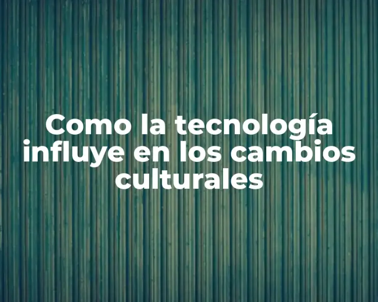 Como la tecnología influye en los cambios culturales