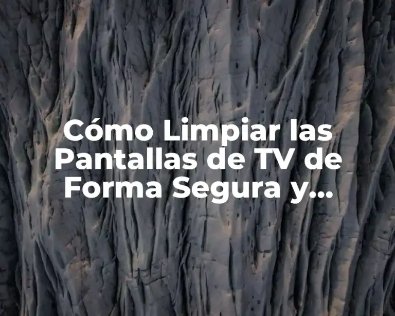 Cómo Limpiar las Pantallas de TV de Forma Segura y Efectiva