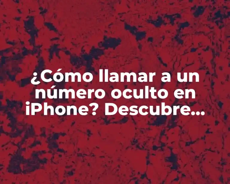 ¿Cómo llamar a un número oculto en iPhone? Descubre cómo hacerlo de manera segura
