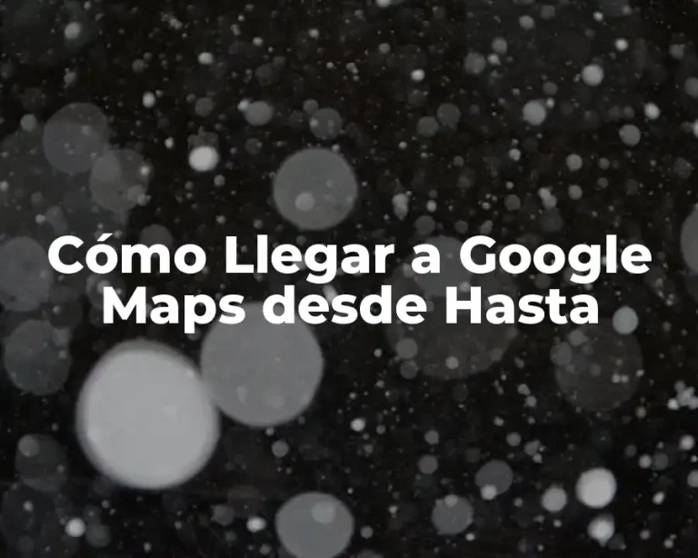 Cómo Llegar a Google Maps desde Hasta