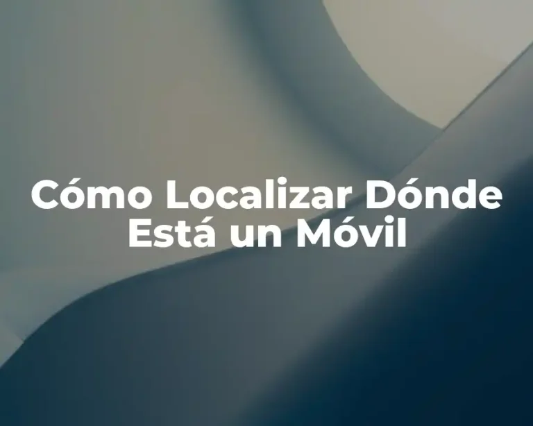 Cómo Localizar Dónde Está un Móvil