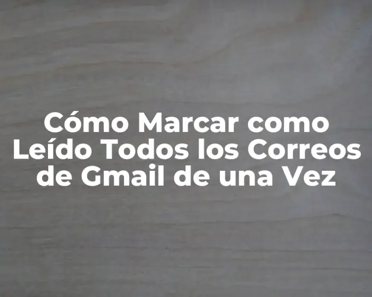 Cómo Marcar como Leído Todos los Correos de Gmail de una Vez