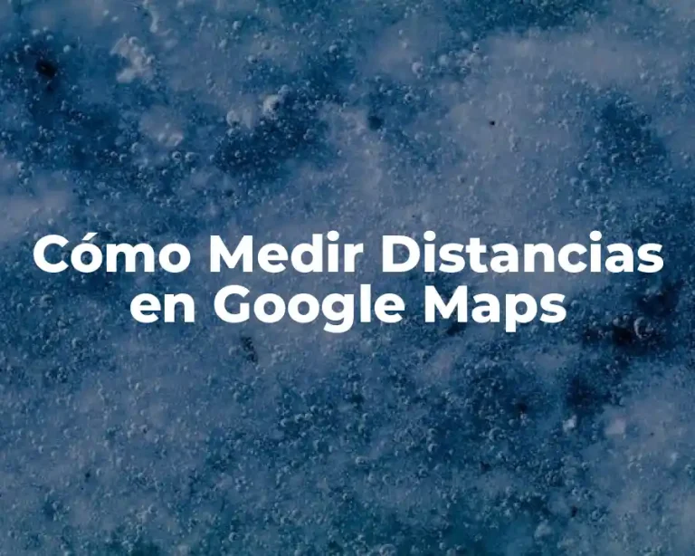 Cómo Medir Distancias en Google Maps