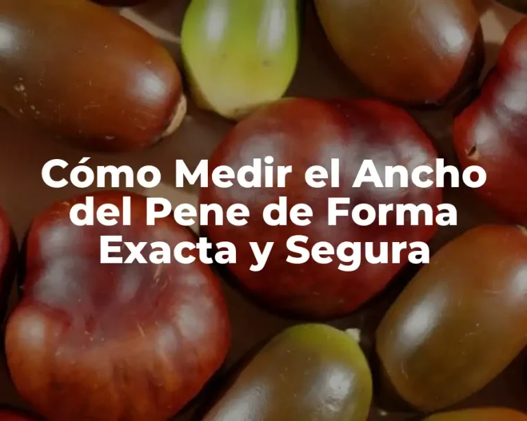 Cómo Medir el Ancho del Pene de Forma Exacta y Segura