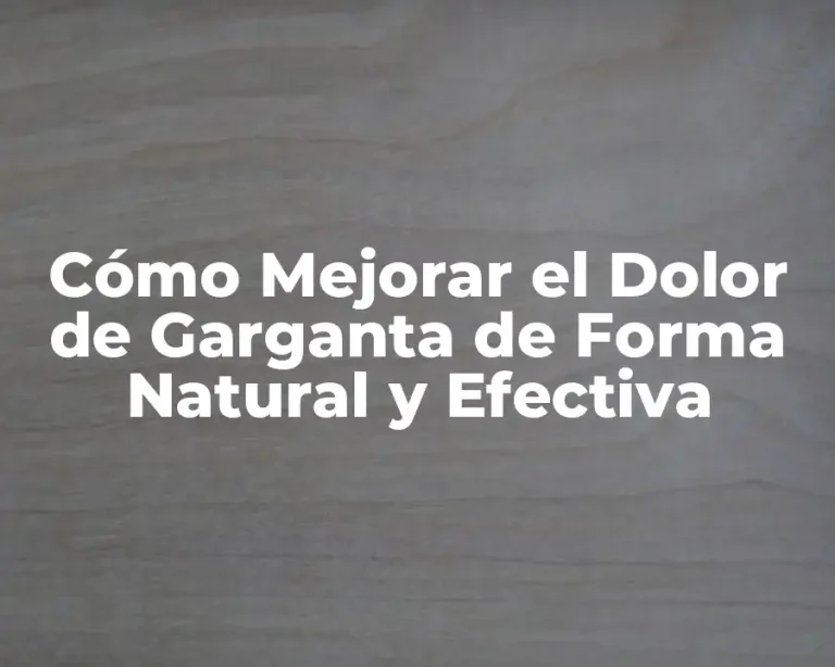 Cómo Mejorar el Dolor de Garganta de Forma Natural y Efectiva