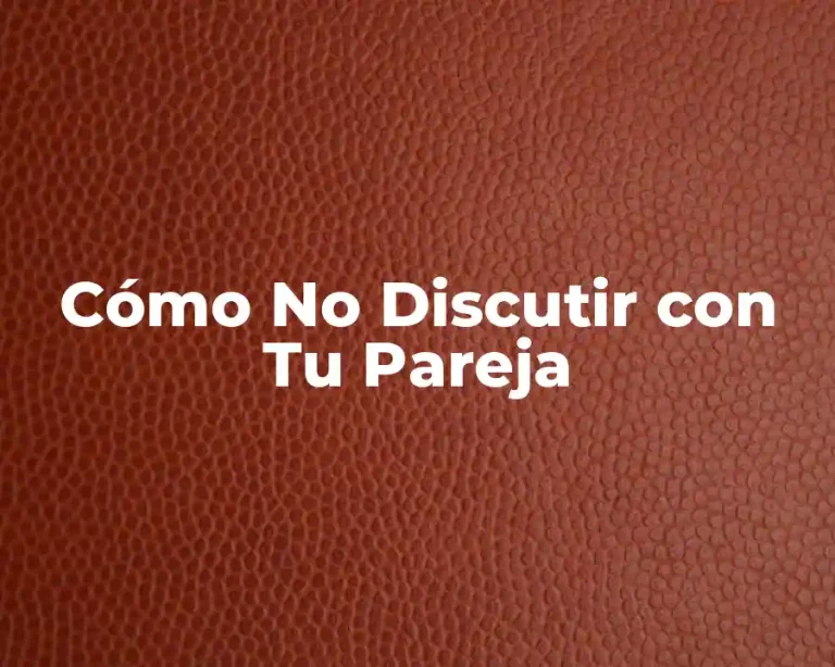 Cómo No Discutir con Tu Pareja