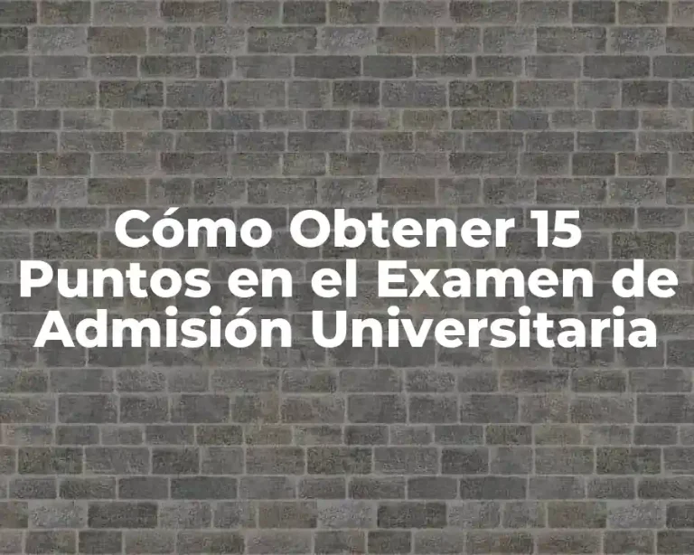 Cómo Obtener 15 Puntos en el Examen de Admisión Universitaria