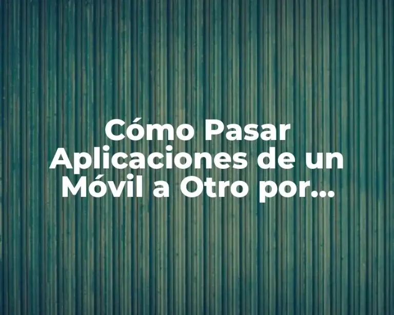Cómo Pasar Aplicaciones de un Móvil a Otro por Bluetooth