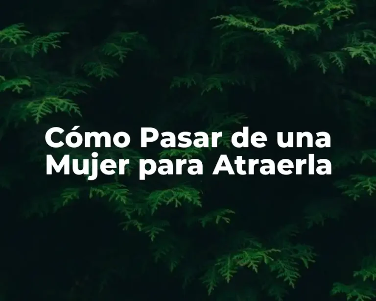 Cómo Pasar de una Mujer para Atraerla