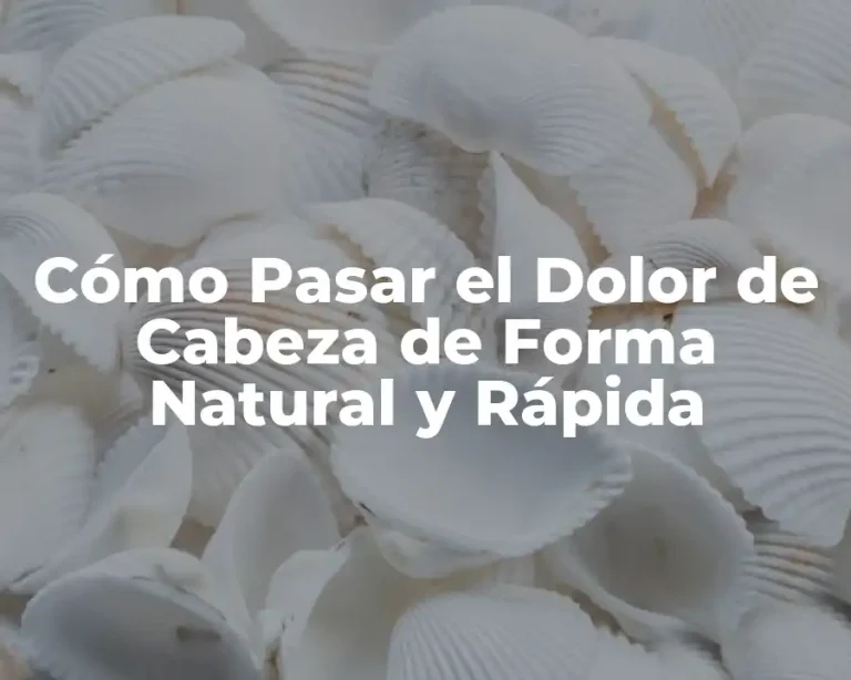 Cómo Pasar el Dolor de Cabeza de Forma Natural y Rápida