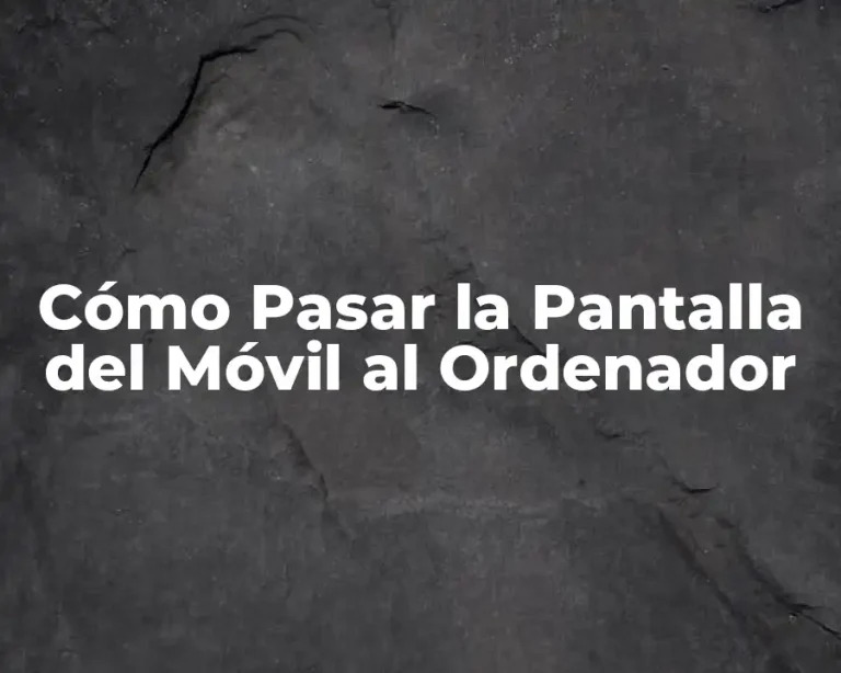 Cómo Pasar la Pantalla del Móvil al Ordenador