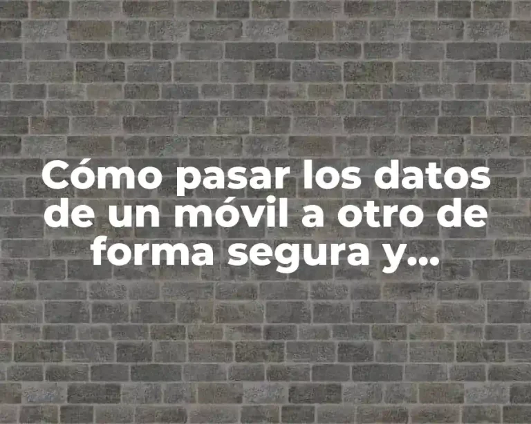 Cómo pasar los datos de un móvil a otro de forma segura y eficiente
