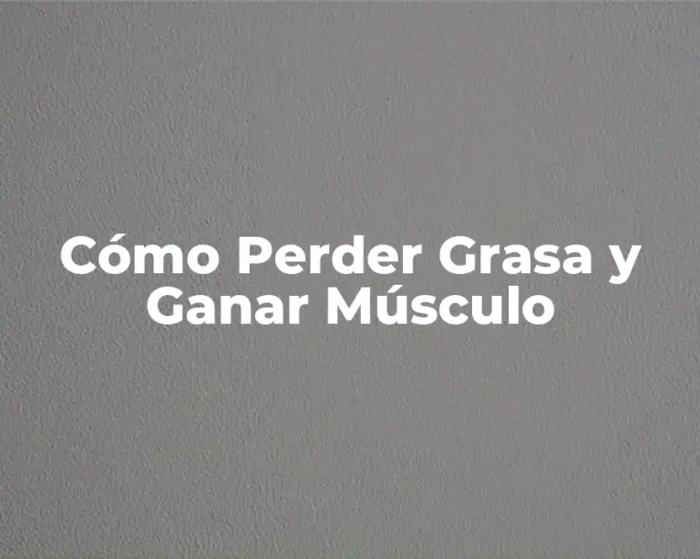 Cómo Perder Grasa y Ganar Músculo