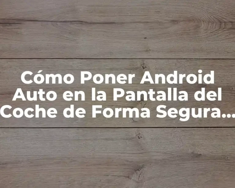 Cómo Poner Android Auto en la Pantalla del Coche de Forma Segura y Eficiente