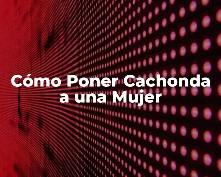 Cómo Poner Cachonda a una Mujer
