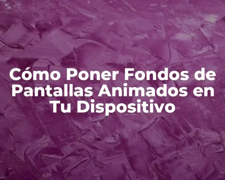 Cómo Poner Fondos de Pantallas Animados en Tu Dispositivo