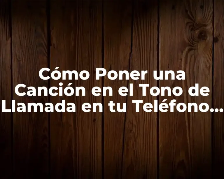 Cómo Poner una Canción en el Tono de Llamada en tu Teléfono Móvil
