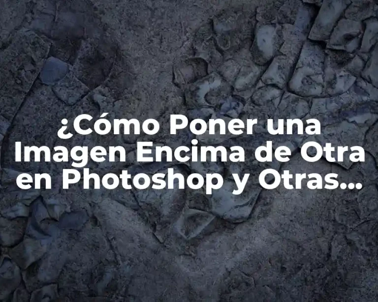 ¿Cómo Poner una Imagen Encima de Otra en Photoshop y Otras Herramientas?
