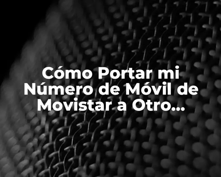 Cómo Portar mi Número de Móvil de Movistar a Otro Operador de Forma Gratuita