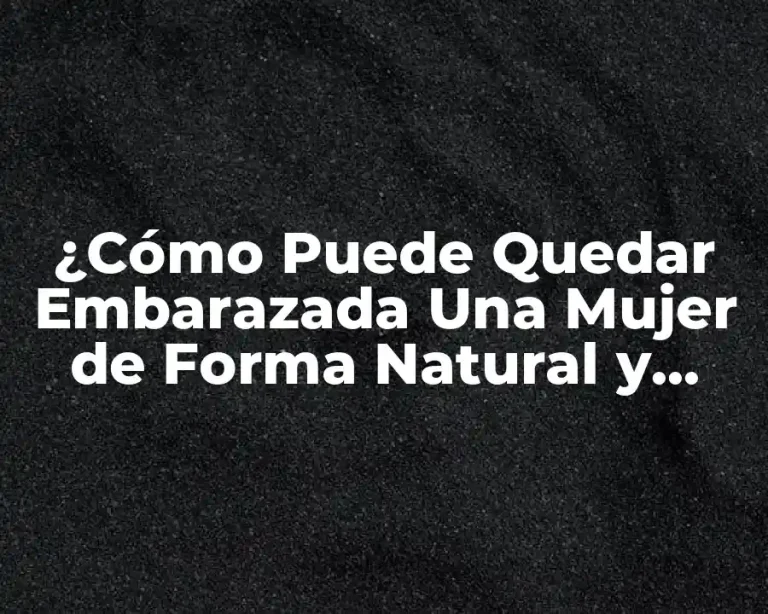 ¿Cómo Puede Quedar Embarazada Una Mujer de Forma Natural y Saludable?