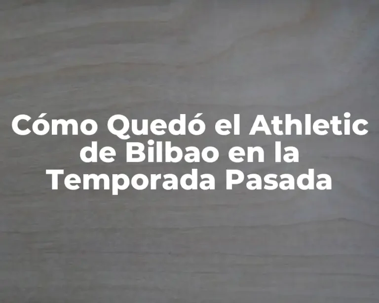 Cómo Quedó el Athletic de Bilbao en la Temporada Pasada