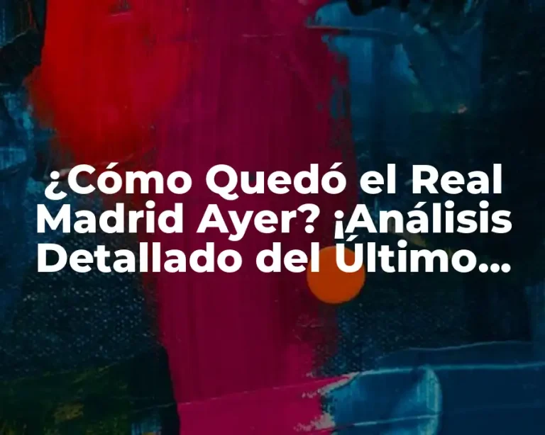 ¿Cómo Quedó el Real Madrid Ayer? ¡Análisis Detallado del Último Partido!