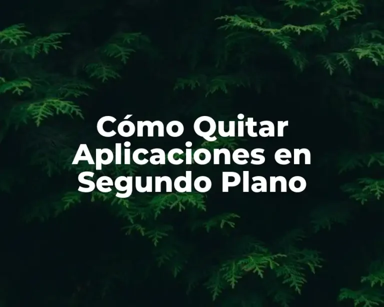 Cómo Quitar Aplicaciones en Segundo Plano