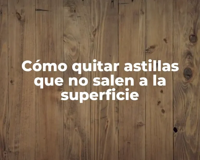 Cómo quitar astillas que no salen a la superficie