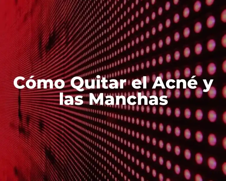 Cómo Quitar el Acné y las Manchas