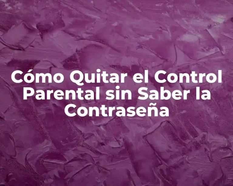 Cómo Quitar el Control Parental sin Saber la Contraseña