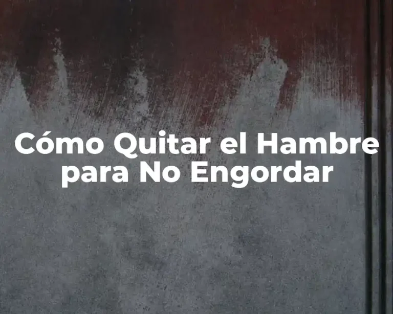 Cómo Quitar el Hambre para No Engordar