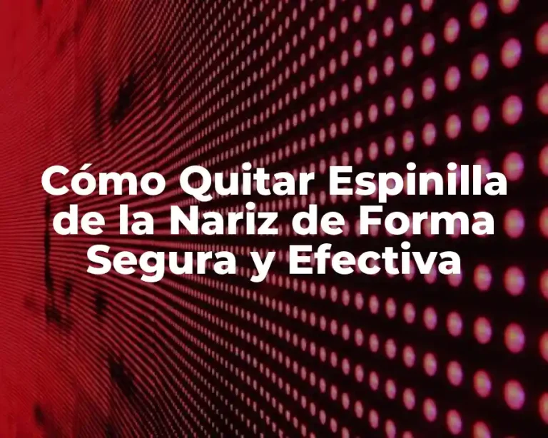 Cómo Quitar Espinilla de la Nariz de Forma Segura y Efectiva