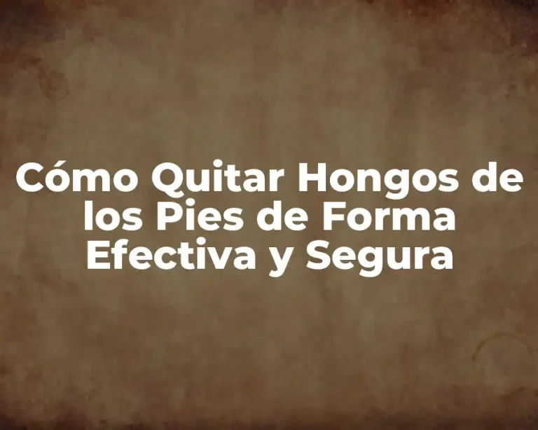 Cómo Quitar Hongos de los Pies de Forma Efectiva y Segura