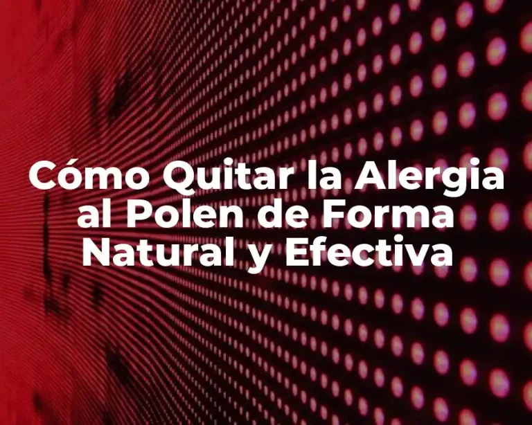 Cómo Quitar la Alergia al Polen de Forma Natural y Efectiva