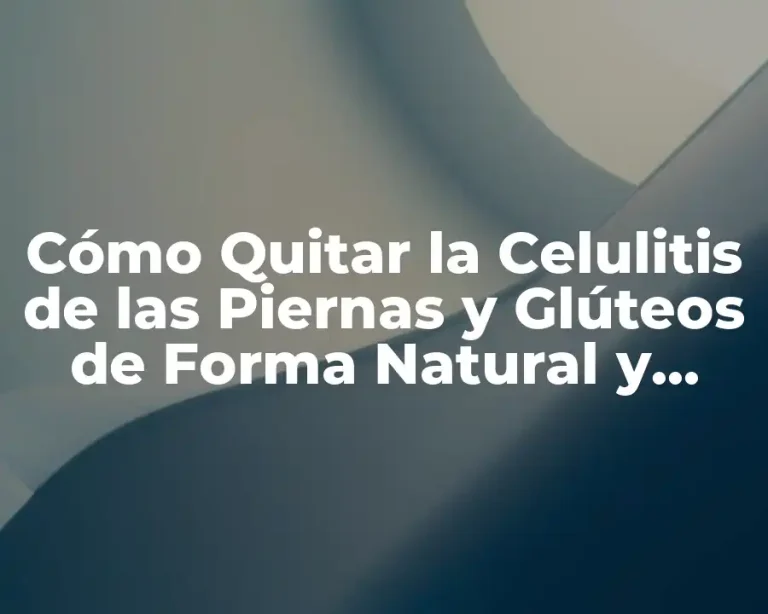 Cómo Quitar la Celulitis de las Piernas y Glúteos de Forma Natural y Efectiva