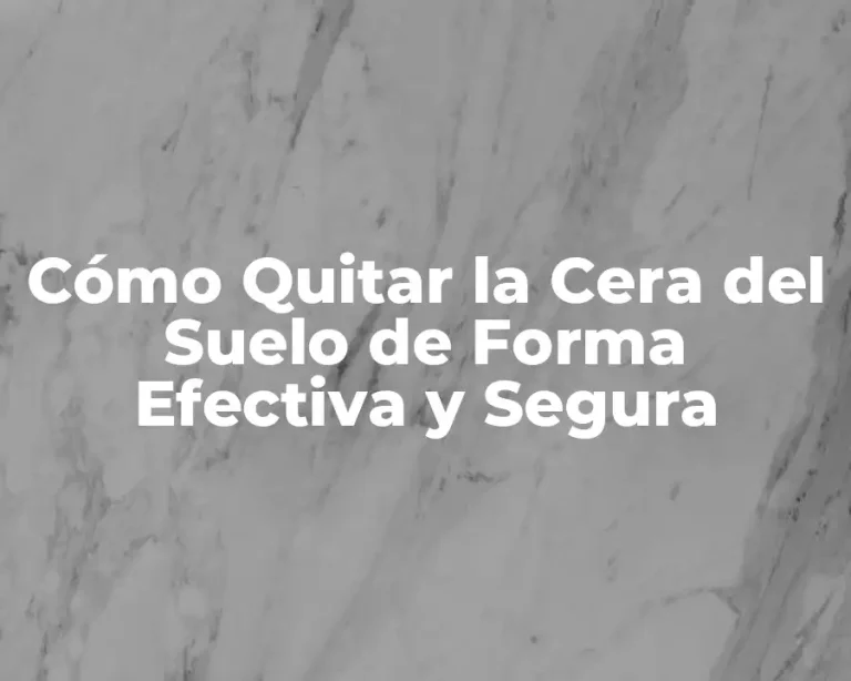 Cómo Quitar la Cera del Suelo de Forma Efectiva y Segura
