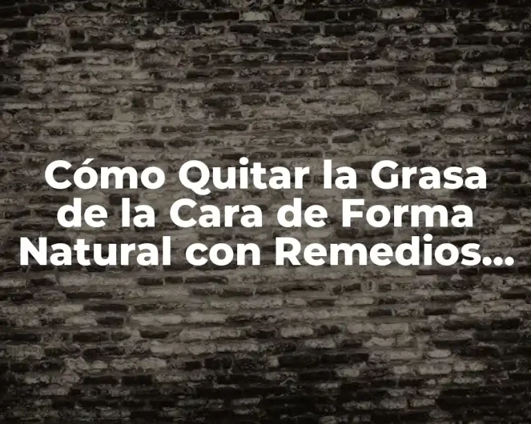Cómo Quitar la Grasa de la Cara de Forma Natural con Remedios Caseros