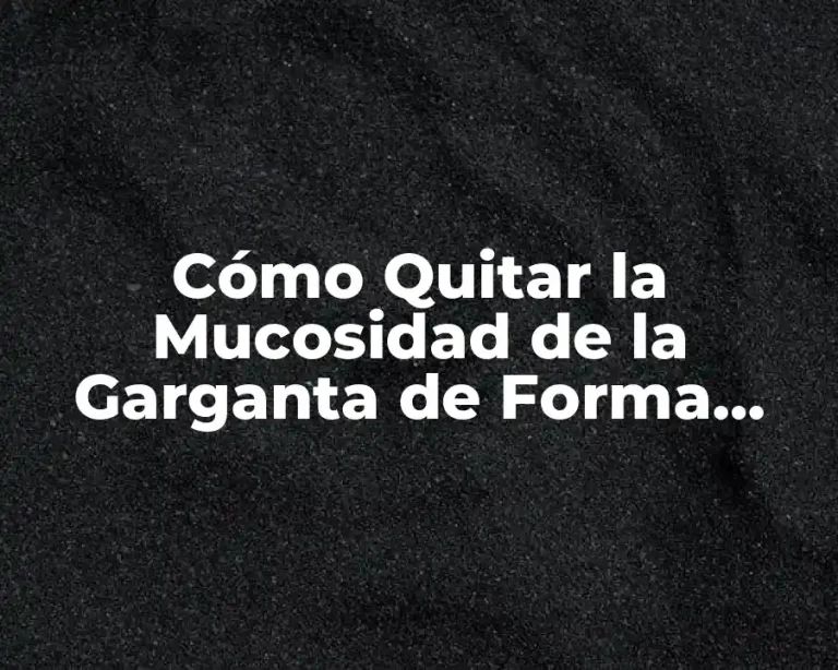 Cómo Quitar la Mucosidad de la Garganta de Forma Natural y Efectiva