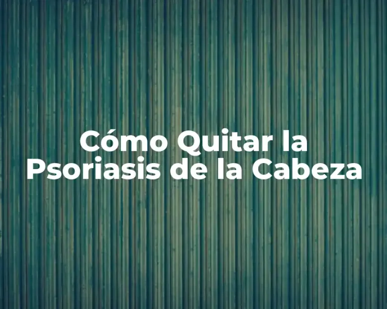 Cómo Quitar la Psoriasis de la Cabeza