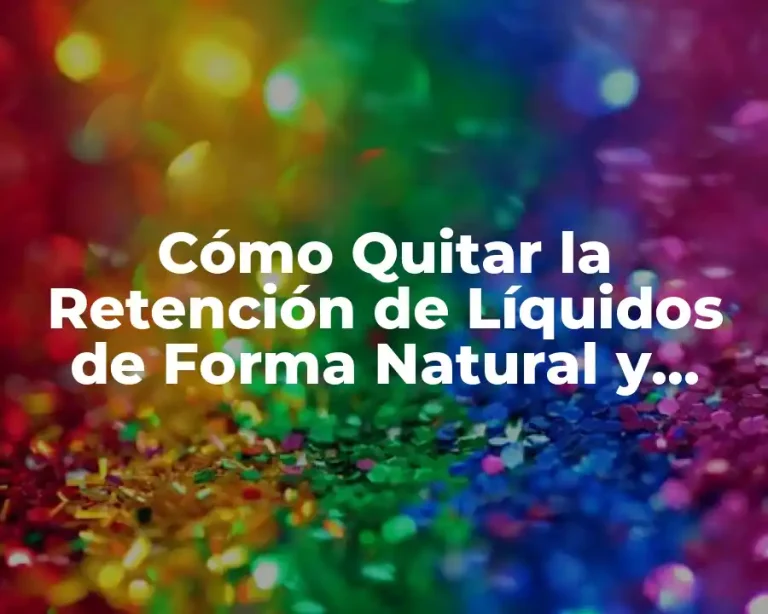 Cómo Quitar la Retención de Líquidos de Forma Natural y Efectiva