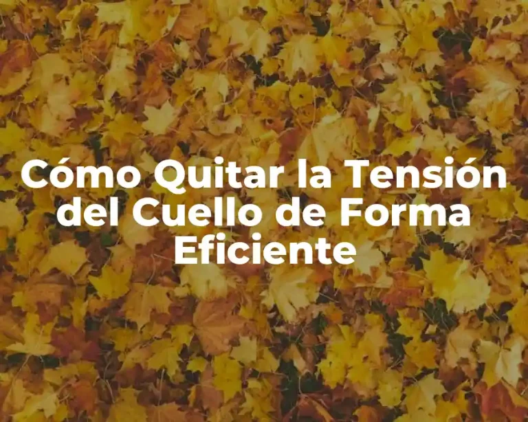 Cómo Quitar la Tensión del Cuello de Forma Eficiente