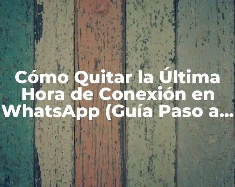 Cómo Quitar la Última Hora de Conexión en WhatsApp (Guía Paso a Paso)