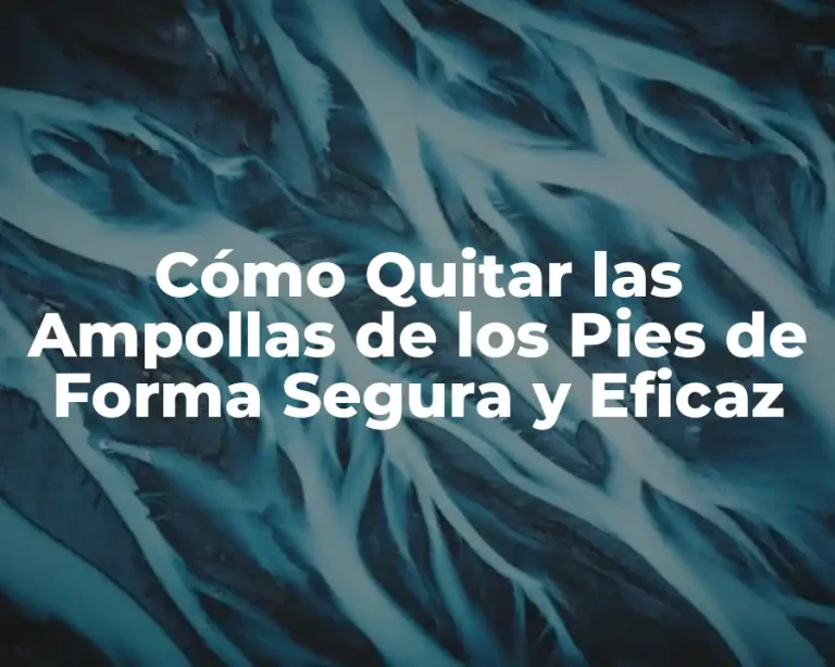 Cómo Quitar las Ampollas de los Pies de Forma Segura y Eficaz
